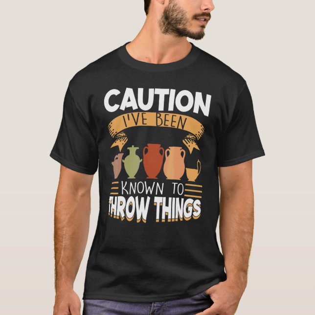 Caution I've Been Known To Throw Things  Pottery T-Shirt (Front)
