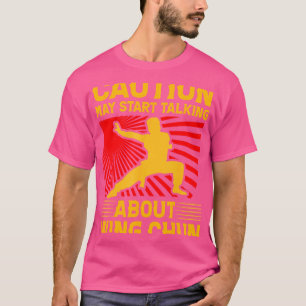 Caution May Start Talking About Wing Chun Kung Fu T-Shirt