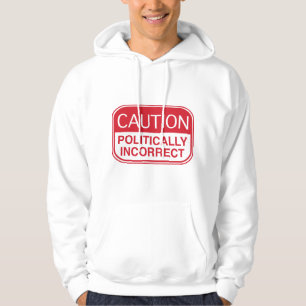 Caution Politically Incorrect Hoodie