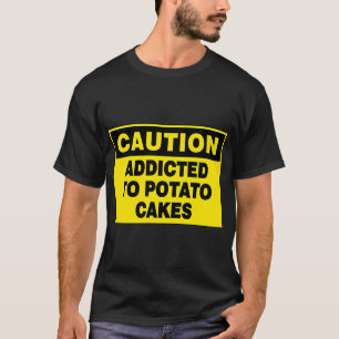 CAUTION SIGN: ADDICTED TO POTATO CAKES, NOVELTY SI T-Shirt