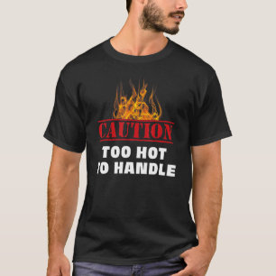 Caution Warning Fire Too Hot To Handle T-Shirt