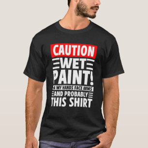 Caution Wet Paint! On My Hands Face Arms And Proba T-Shirt