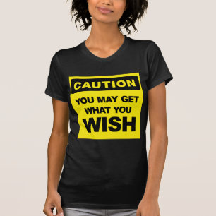 Caution, you may get what you wish for T-Shirt