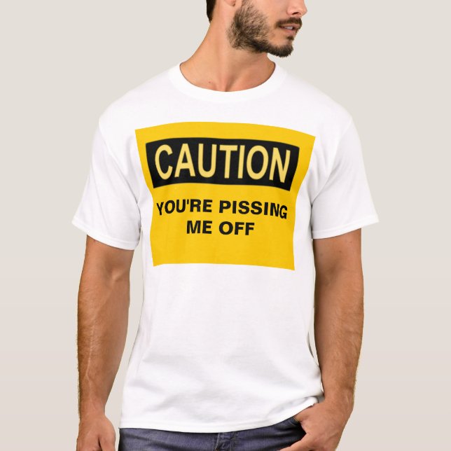 CAUTION YOU'RE PISSING ME OFF T-Shirt (Front)