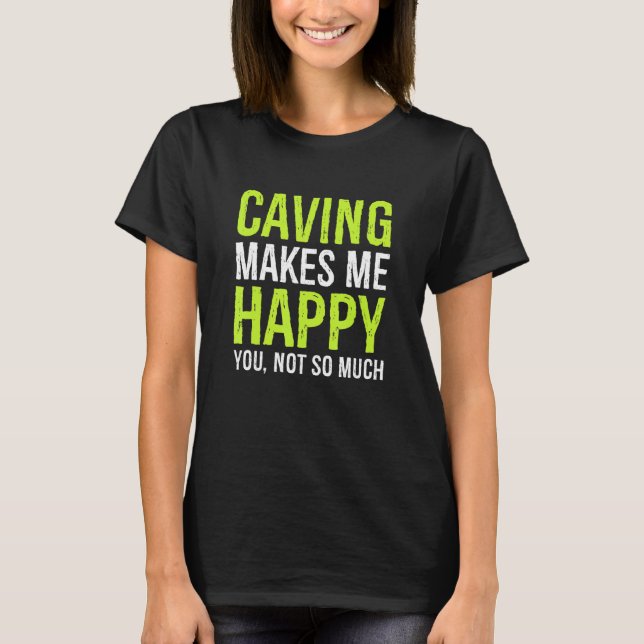 Caving Makes Me Happy You Not So Much Spelunking C T-Shirt (Front)
