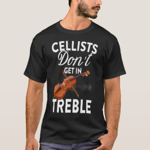 Cellists Don't Get In Treble - Cello Player Classi T-Shirt