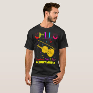 Cello  Everything Else Just Accompaniment Tshirt
