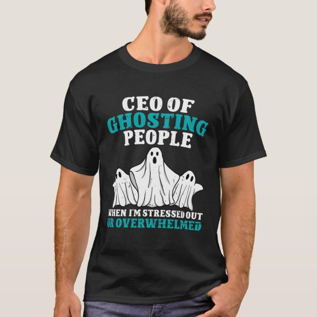 CEO of Ghosting People When Im Stressed Out Or Ove T-Shirt (Front)