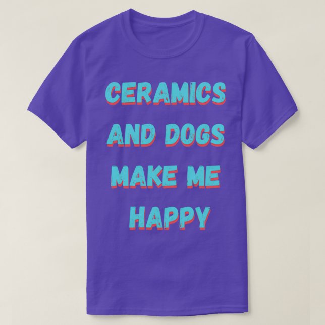 Ceramics and dogs make me happy T-Shirt (Design Front)