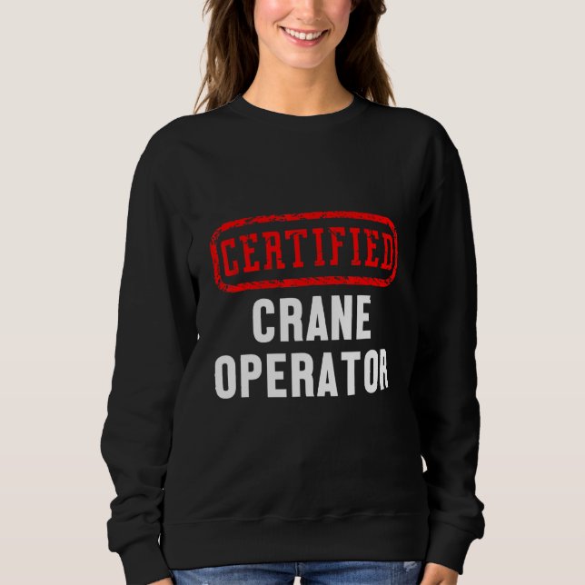 Certified Crane Operator Construction Site Worker  Sweatshirt (Front)