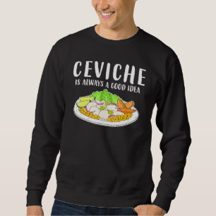 Ceviche Peruvian Seafood Good Idea Sweatshirt