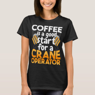 CF Coffee is a good start to Crane Operator Constr T-Shirt