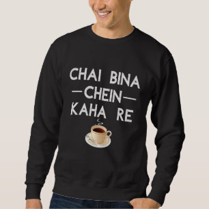 Chai Bina Chein Kaha Re Desi Tea Chai Sweatshirt