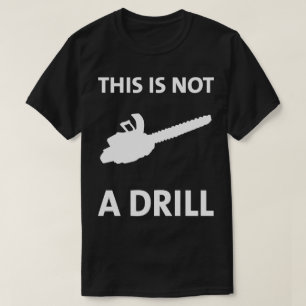 Chainsaw This Is Not A Drill Humourous T-Shirt