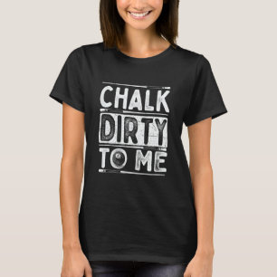 Chalk Dirty To Me 8 Ball Billiard Game Pool Playe T-Shirt