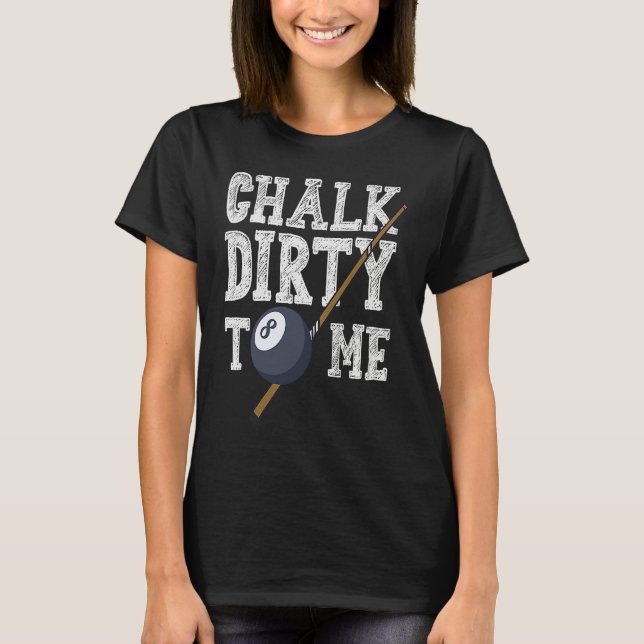 Chalk Dirty To Me Billard Snooker Pool T-Shirt (Front)