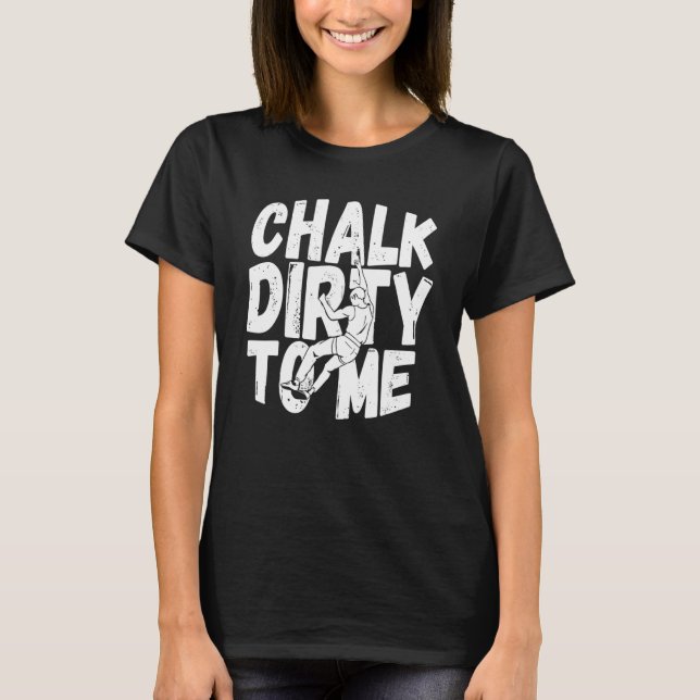 Chalk Dirty To Me Funny Indoor Climbing Bouldering T-Shirt (Front)