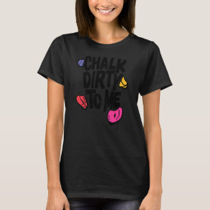 Chalk Dirty To Me Indoor Climbing Bouldering Clim T-Shirt