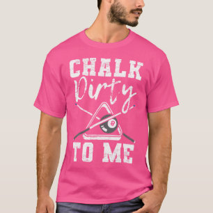 Chalk Dirty To Me Made For A Pool Billiard Player T-Shirt