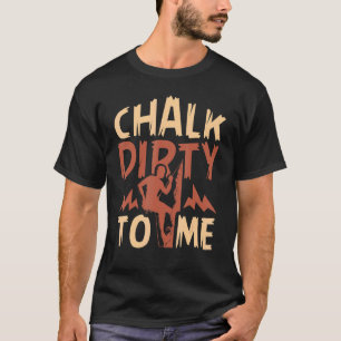Chalk Dirty To Me Rock Climbing Climber T-Shirt