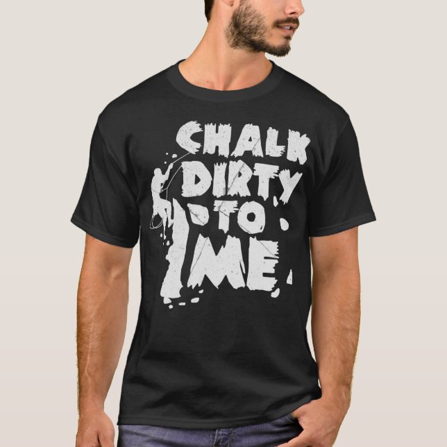 Chalk Dirty To Me Rock Climbing Gift Climber T-Shirt (Front)