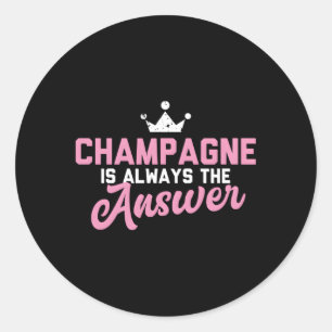 Champagne Is Always The Answer Classic Round Sticker