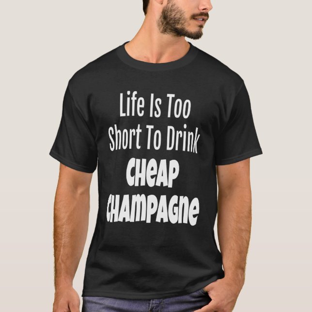 Champagne Life Is Too Short To Drink Cheap Champag T-Shirt (Front)