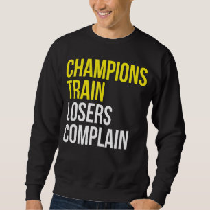 Champions train losers complain gym training motiv sweatshirt