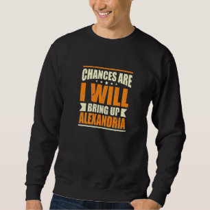 Chances Are I Will Bring Up Alexandria Hometown Vi Sweatshirt