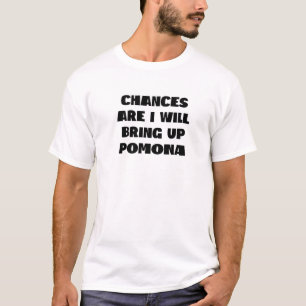 Chances Are I Will Bring Up Pomona California Home T-Shirt
