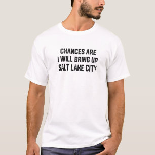 Chances Are I Will Bring Up Salt Lake City Utah Pa T-Shirt