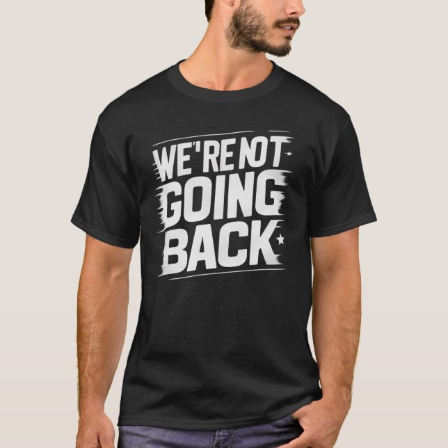 Change is Here: We're Not Going Back T-Shirt (Front)