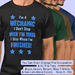 Change Text, I'm a MECHANIC, Don't Stop Tired T-Shirt<br><div class="desc">MECHANIC,  I Don't Stop When I'm Tired,  I Stop When I've Finished. - - You Can Add a Name,  & Change the Occupation and any other Text if you want - see my store for 2 line occupations as well.</div>