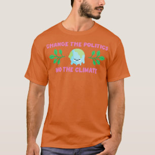 Change The Politics Not The Climate T-Shirt