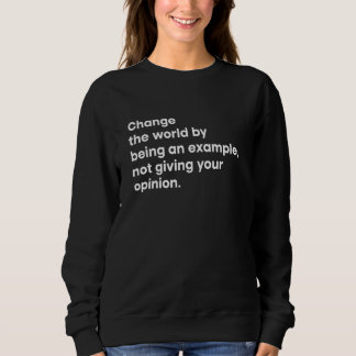Change The World By Being An Example Not Giving Yo Sweatshirt