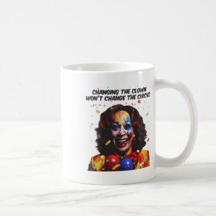 Changing The Clown Won’t Change The Circus Kamala Coffee Mug
