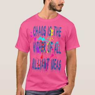 Chaos IsThe Mother Of All Brilliant Ideas Quote 2 T-Shirt