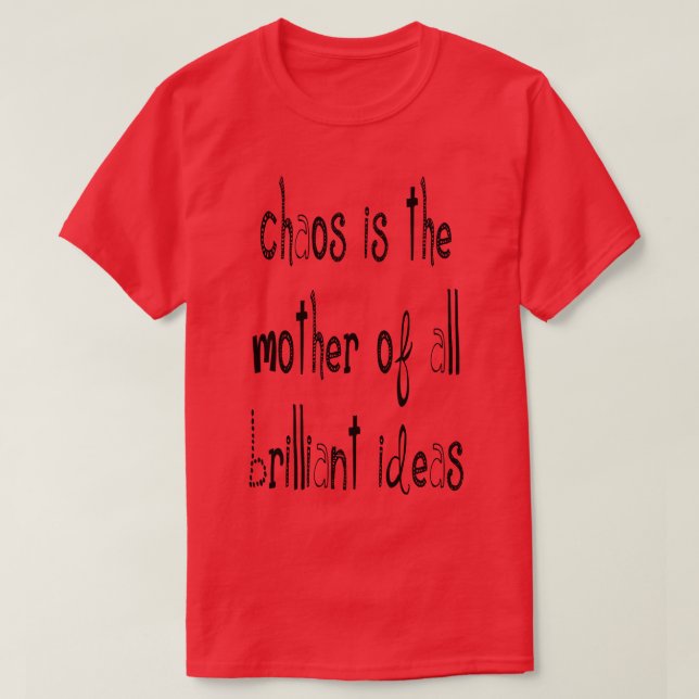 Chaos IsThe Mother Of All Brilliant Ideas Quote 4 T-Shirt (Design Front)
