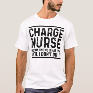 Charge Nurse Nobody Knows What I Do Until I T-Shirt