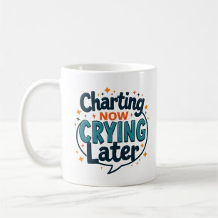 Charting Now Crying Later Funny Nurse Mug