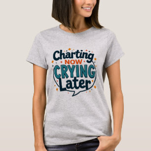 Charting Now Crying Later Nurse T-Shirt
