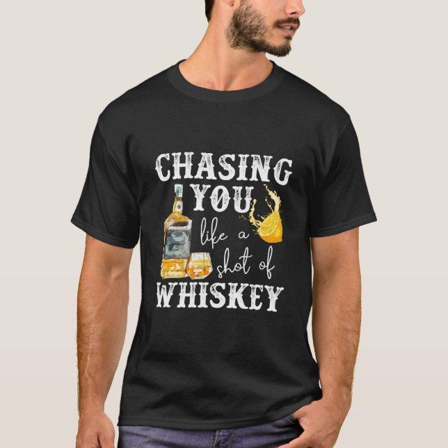 Chasing You Like A Shot Of Whiskey Bourbon Drinkin T-Shirt (Front)