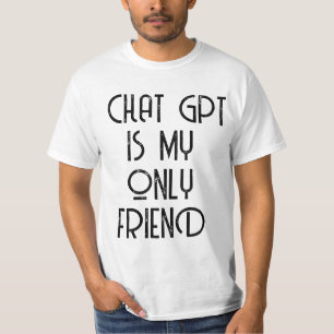 Chat gpt is my only friend  T-Shirt