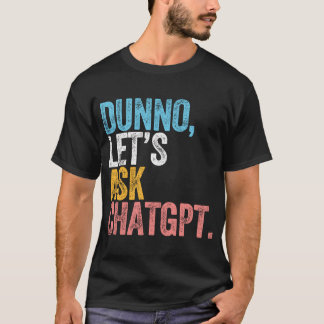 Chatgpt Dunno Let'S Ask Chatgpt Ai Language T-Shirt