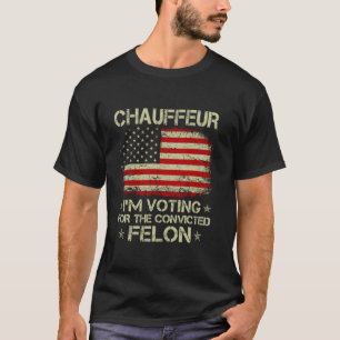 CHAUFFEUR I m Voting For The Convicted Felon Funny T-Shirt