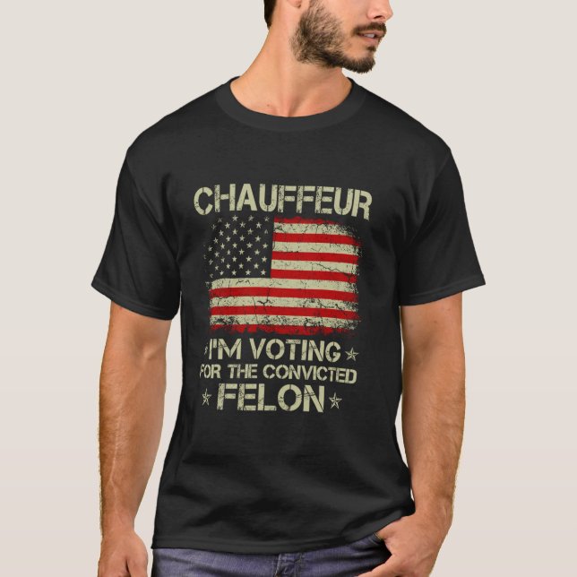 CHAUFFEUR I m Voting For The Convicted Felon Funny T-Shirt (Front)