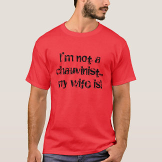 chauvinistic wife! T-Shirt