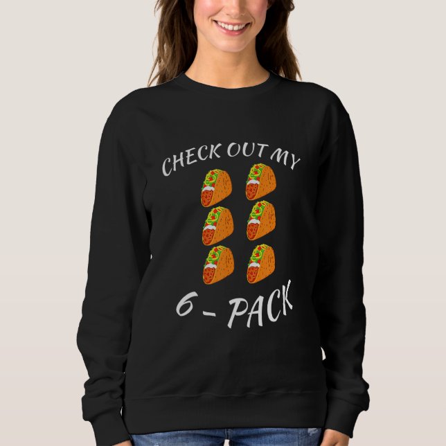 Check Out My 6  Pack Tacos  Workout Six Pack Tacos Sweatshirt (Front)