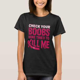 Check Your Breast Mine Tried To Kill Me Breast Can T-Shirt