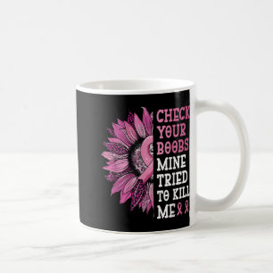 Check Your S Mine Tried To Kill Me Breast Cancer W Coffee Mug